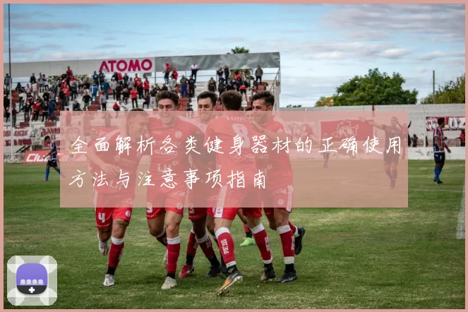 全面解析各类健身器材的正确使用方法与注意事项指南
