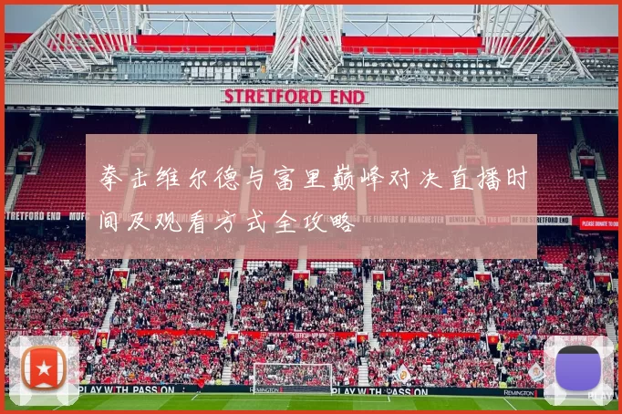 拳击维尔德与富里巅峰对决直播时间及观看方式全攻略