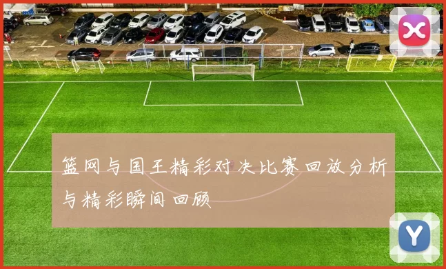 篮网与国王精彩对决比赛回放分析与精彩瞬间回顾