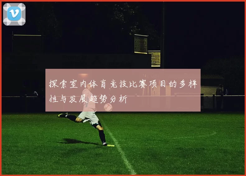 探索室内体育竞技比赛项目的多样性与发展趋势分析