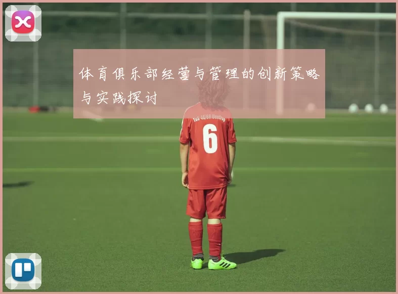体育俱乐部经营与管理的创新策略与实践探讨