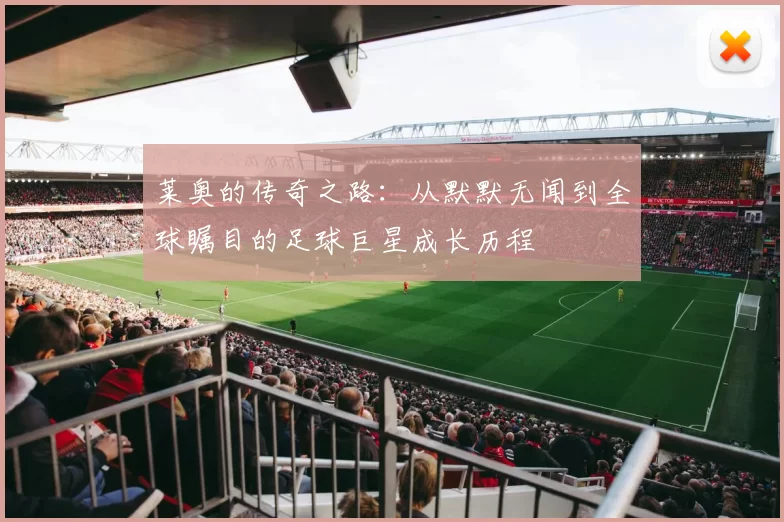 莱奥的传奇之路：从默默无闻到全球瞩目的足球巨星成长历程